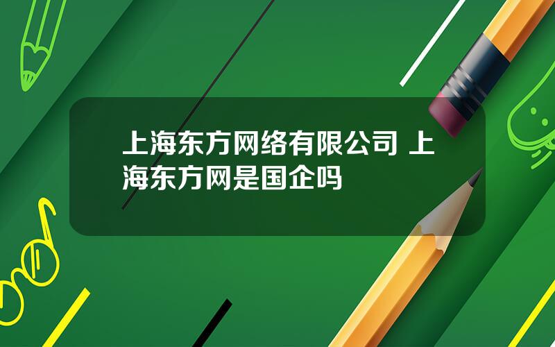 上海东方网络有限公司 上海东方网是国企吗